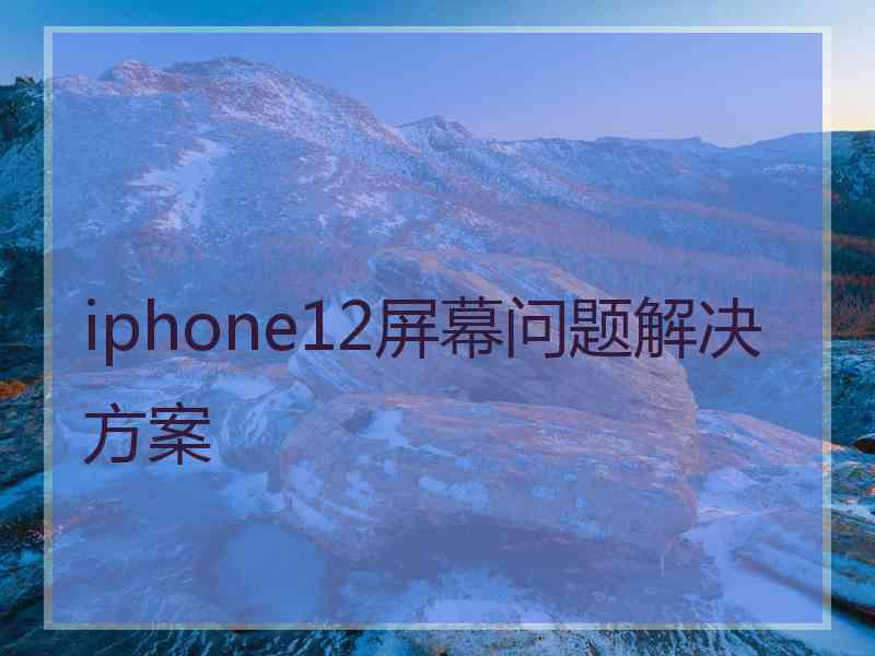 iphone12屏幕问题解决方案