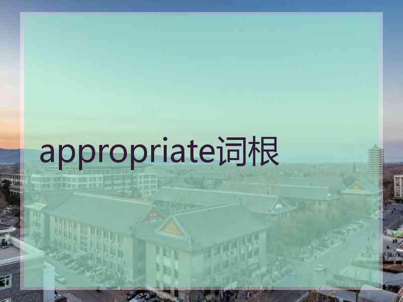 appropriate词根