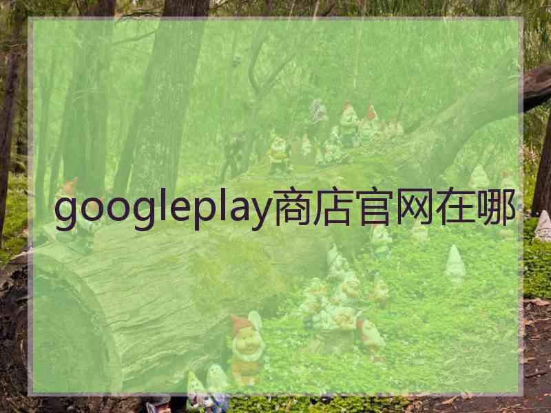 googleplay商店官网在哪