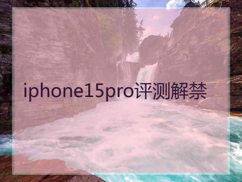 iphone15pro评测解禁