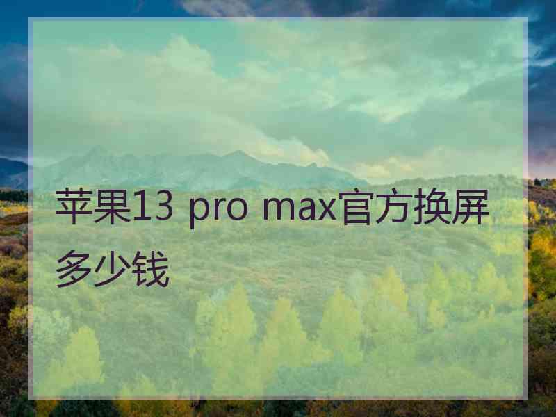 苹果13 pro max官方换屏多少钱