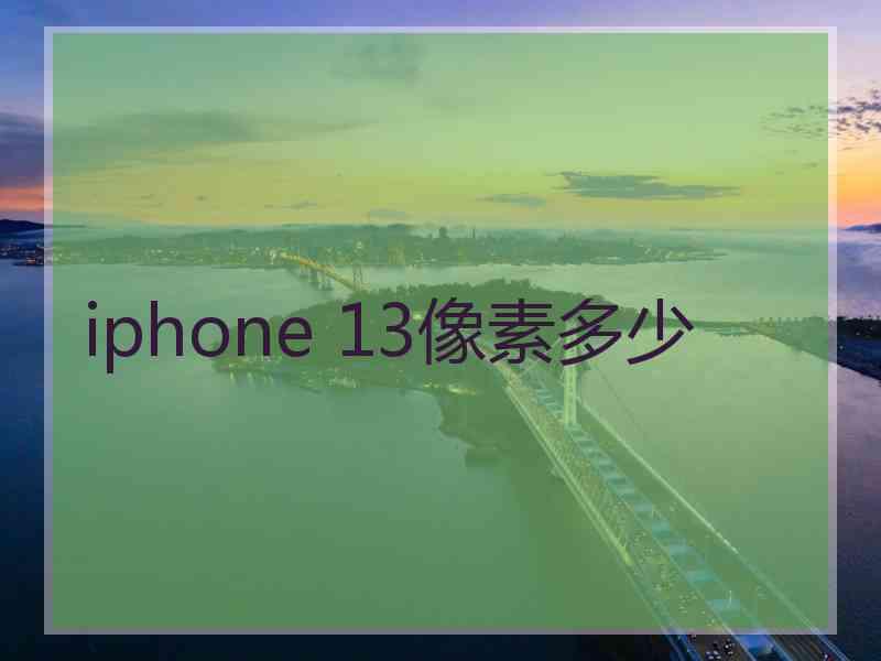 iphone 13像素多少