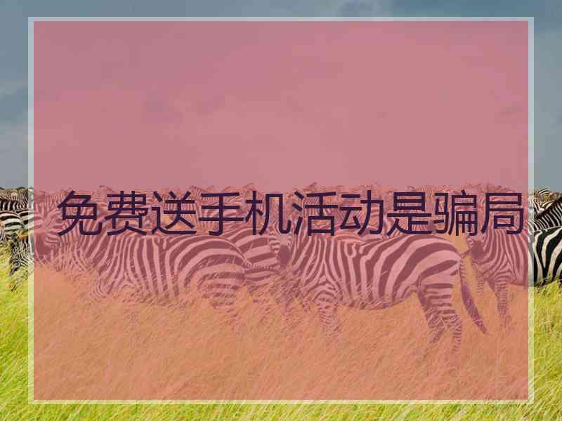 免费送手机活动是骗局