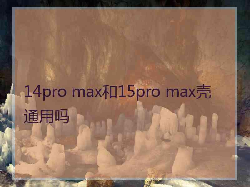 14pro max和15pro max壳通用吗