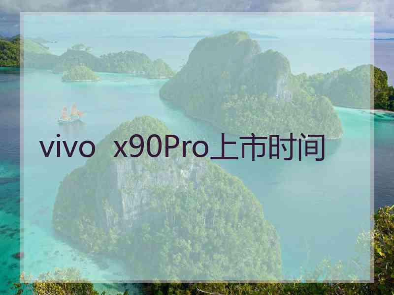 vivo  x90Pro上市时间