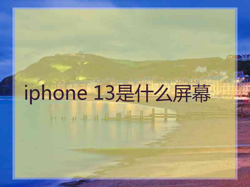 iphone 13是什么屏幕