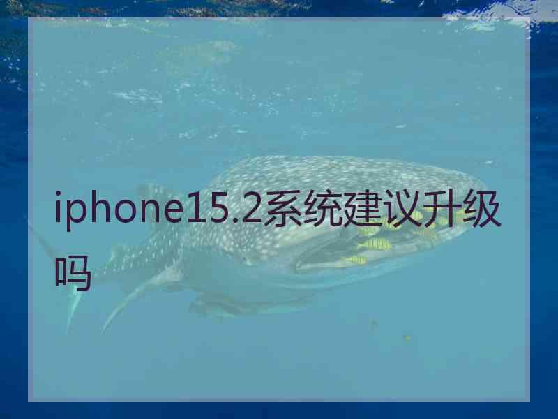 iphone15.2系统建议升级吗