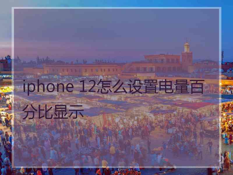 iphone 12怎么设置电量百分比显示