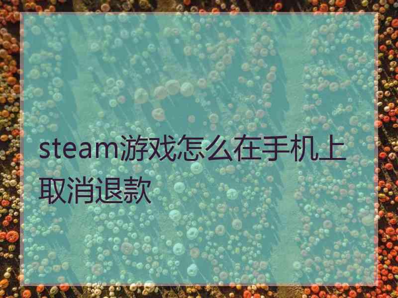 steam游戏怎么在手机上取消退款