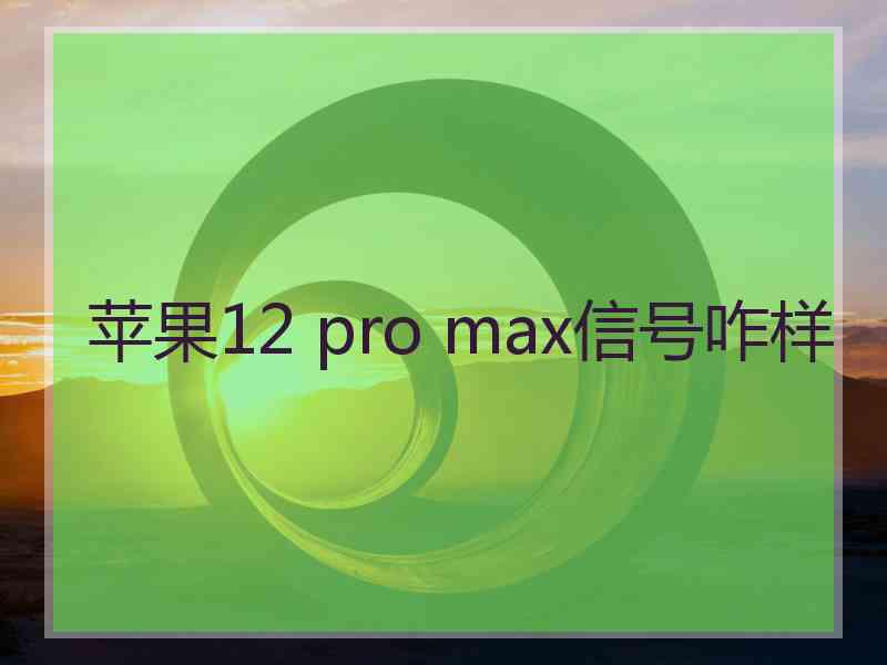 苹果12 pro max信号咋样