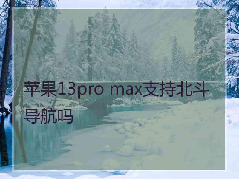 苹果13pro max支持北斗导航吗