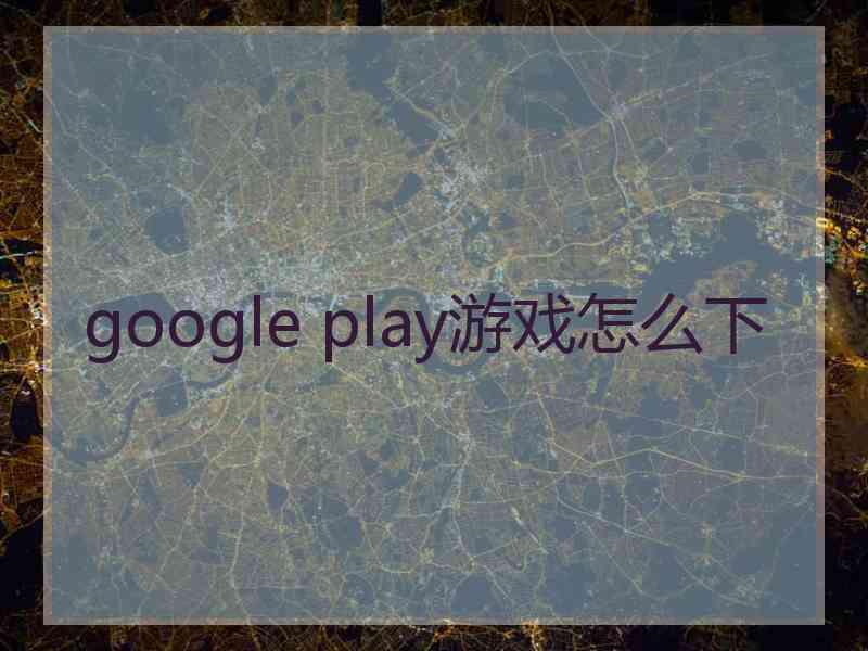 google play游戏怎么下