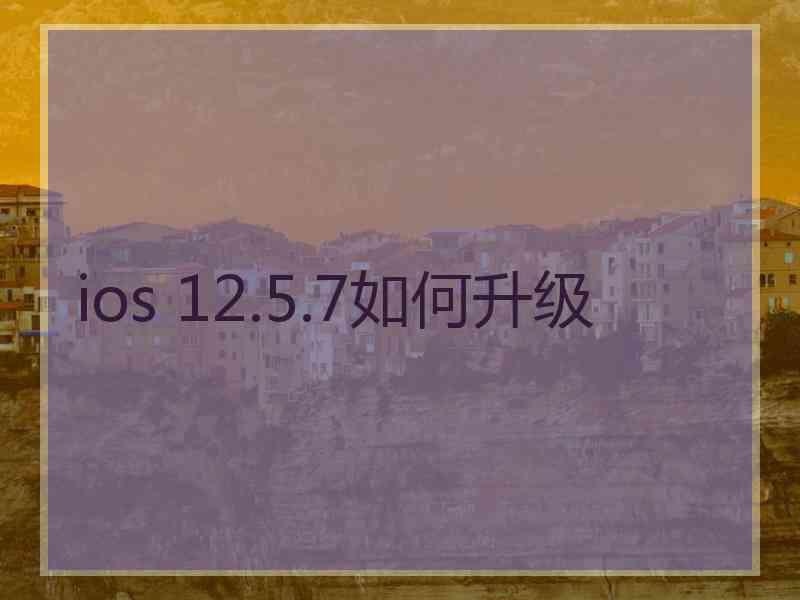 ios 12.5.7如何升级