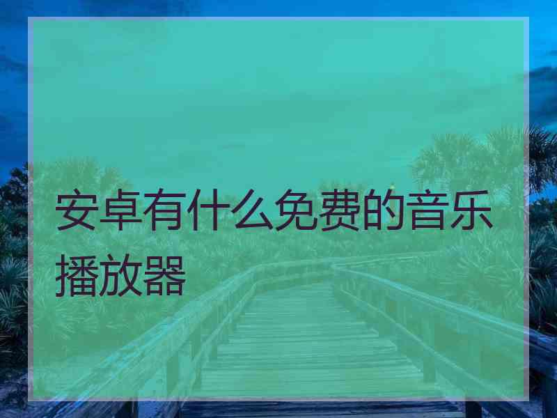 安卓有什么免费的音乐播放器