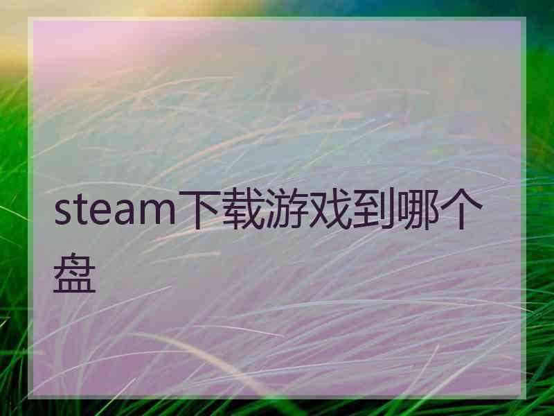 steam下载游戏到哪个盘