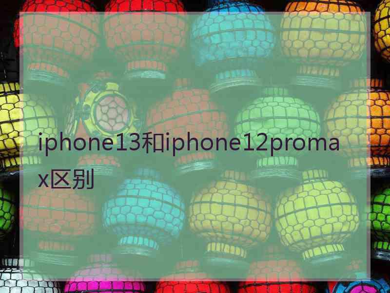 iphone13和iphone12promax区别