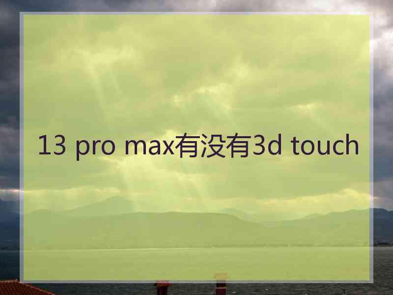 13 pro max有没有3d touch