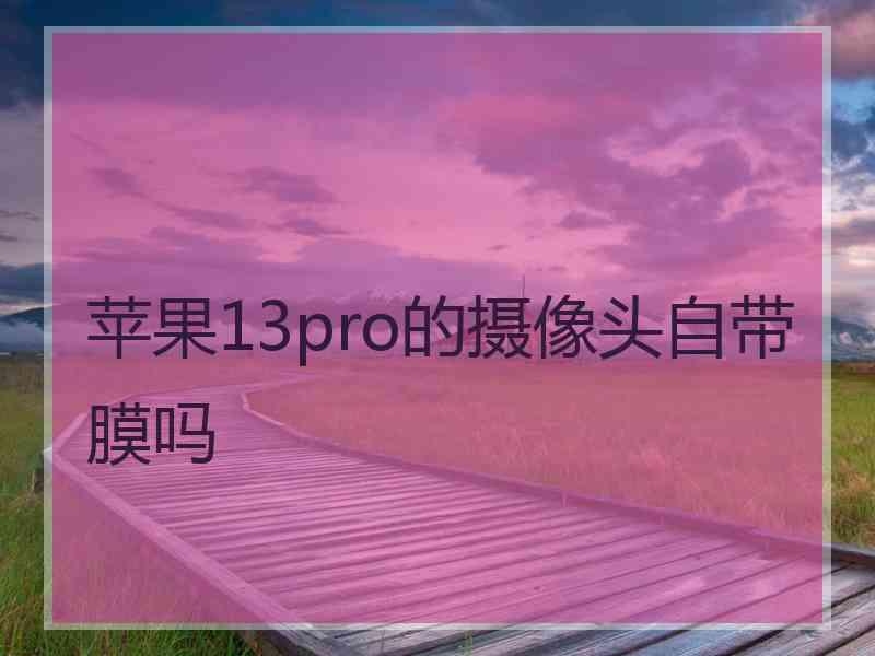 苹果13pro的摄像头自带膜吗