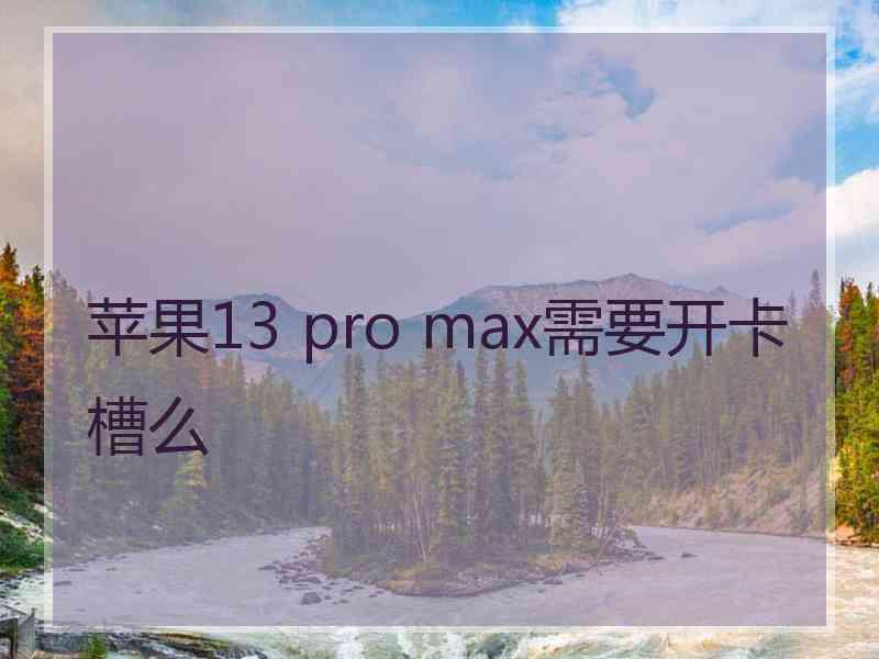 苹果13 pro max需要开卡槽么