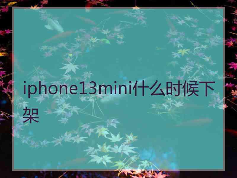 iphone13mini什么时候下架