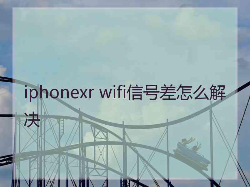 iphonexr wifi信号差怎么解决