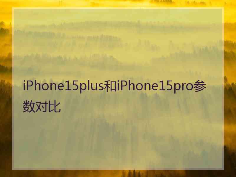 iPhone15plus和iPhone15pro参数对比