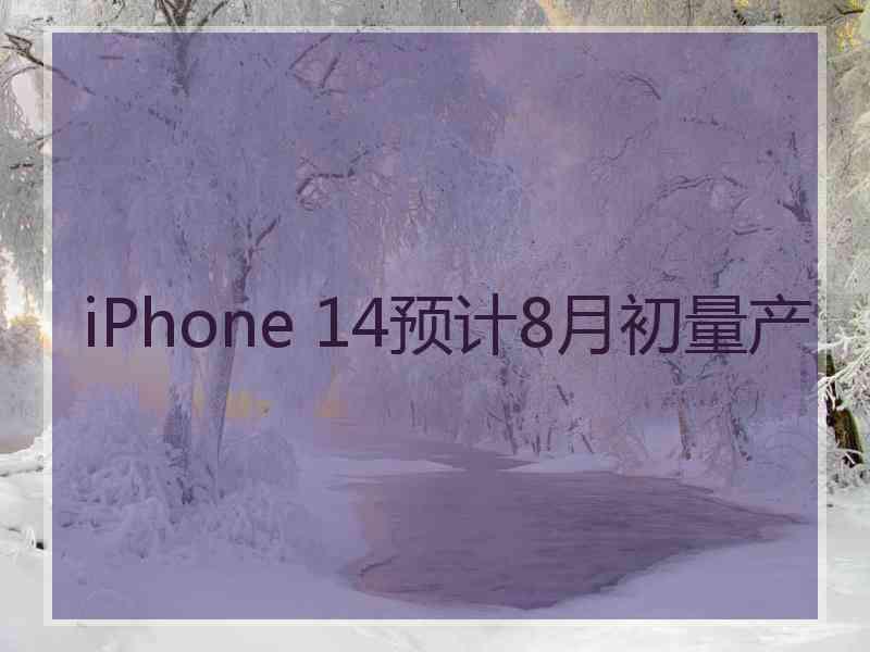 iPhone 14预计8月初量产