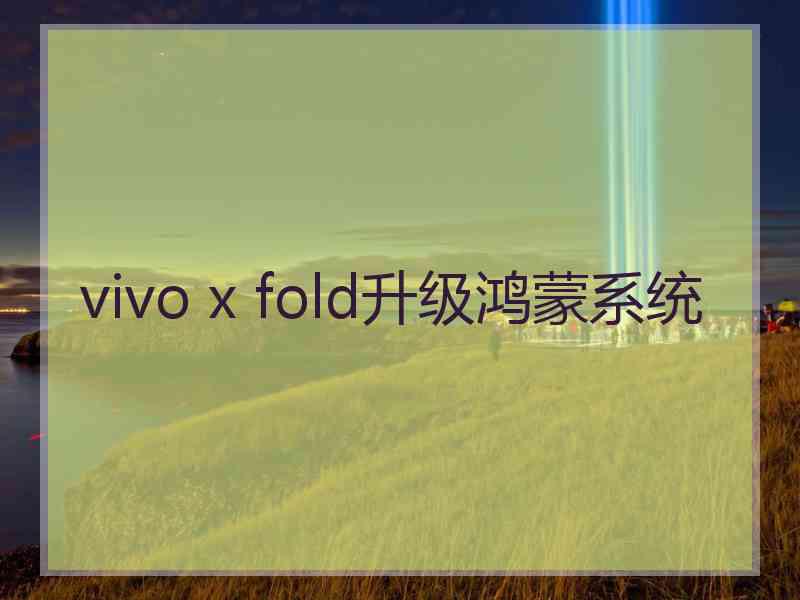 vivo x fold升级鸿蒙系统