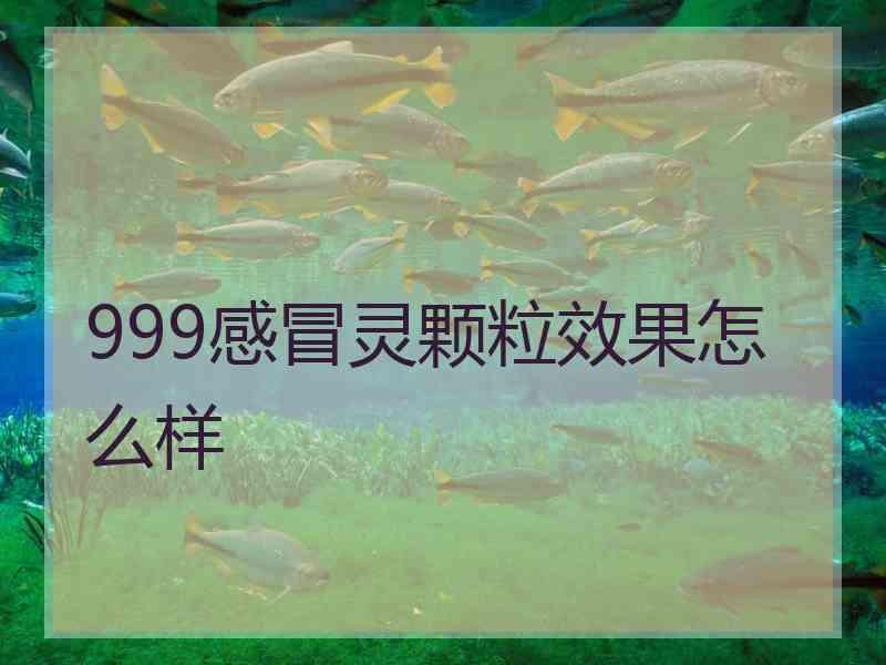 999感冒灵颗粒效果怎么样