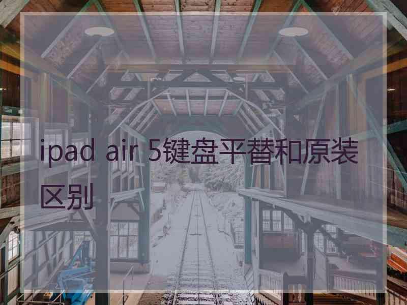 ipad air 5键盘平替和原装区别