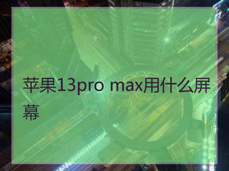 苹果13pro max用什么屏幕