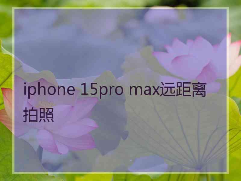 iphone 15pro max远距离拍照