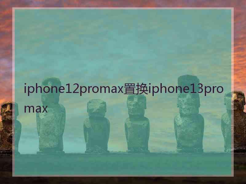 iphone12promax置换iphone13promax