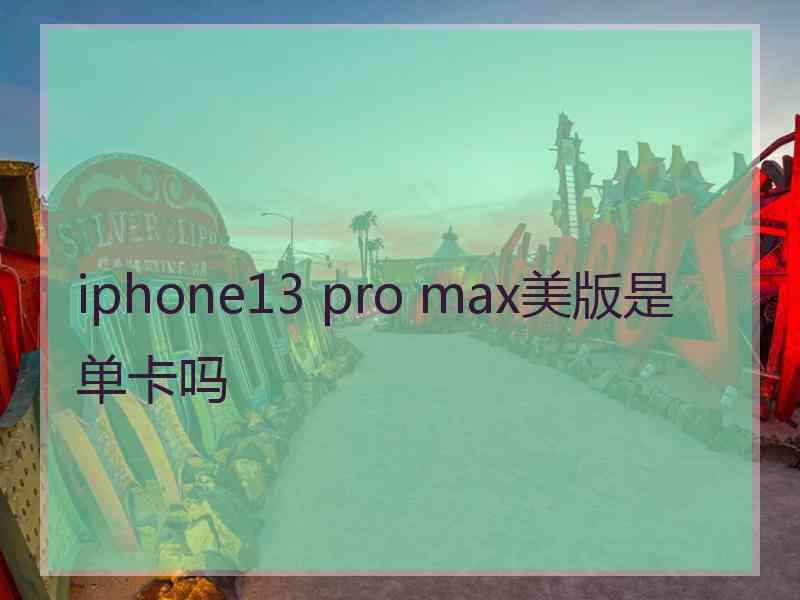 iphone13 pro max美版是单卡吗