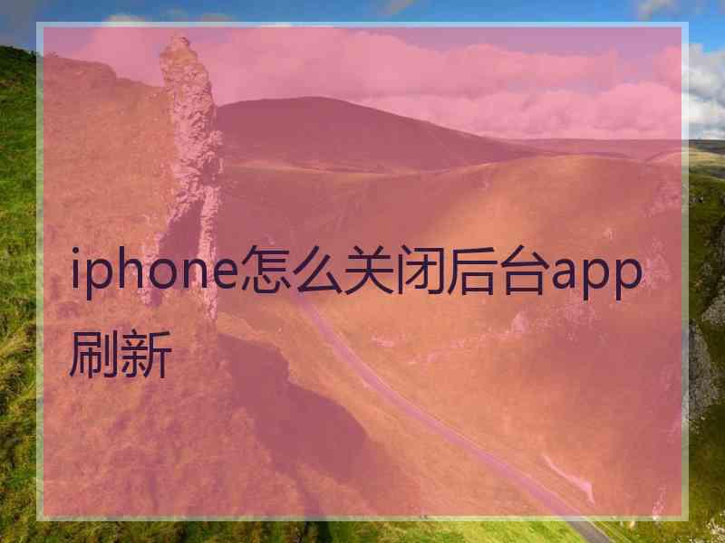 iphone怎么关闭后台app刷新