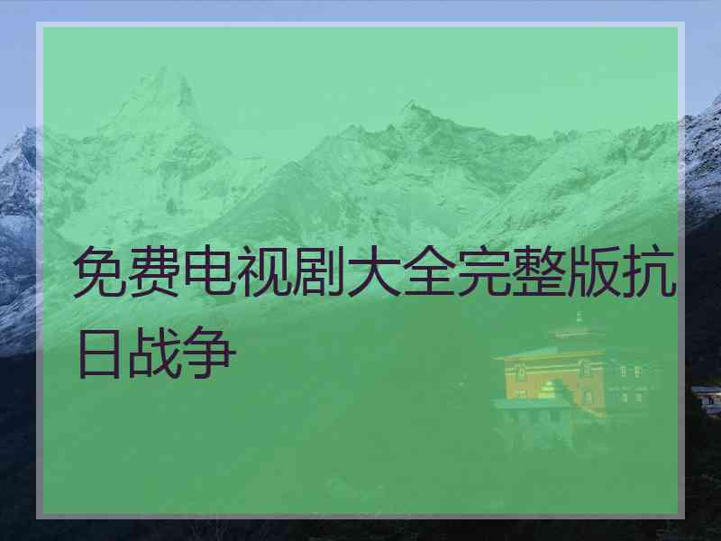 免费电视剧大全完整版抗日战争