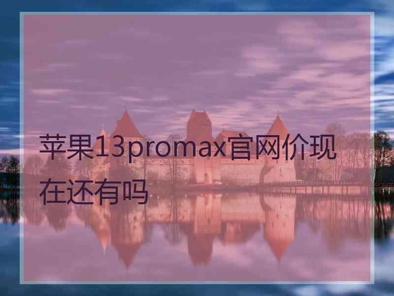 苹果13promax官网价现在还有吗