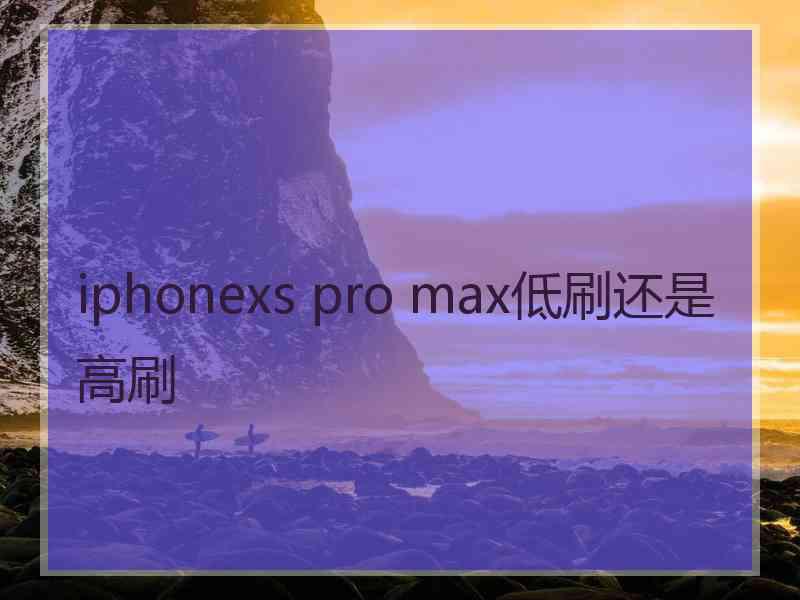 iphonexs pro max低刷还是高刷