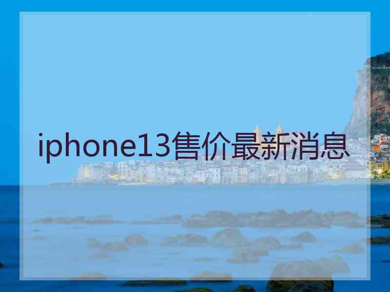 iphone13售价最新消息