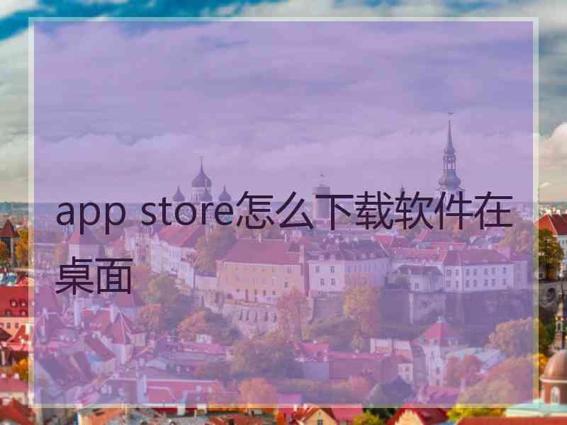 app store怎么下载软件在桌面