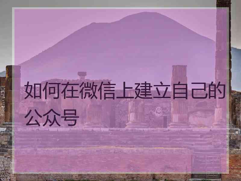 如何在微信上建立自己的公众号