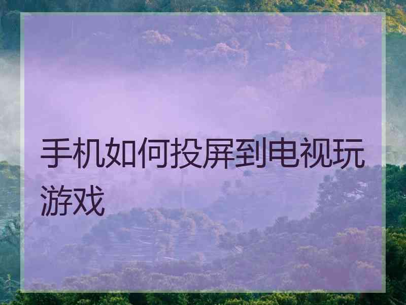 手机如何投屏到电视玩游戏