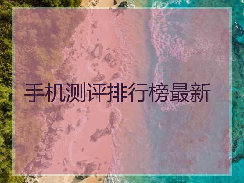 手机测评排行榜最新