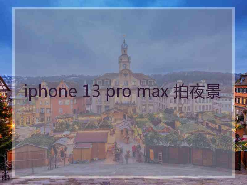 iphone 13 pro max 拍夜景