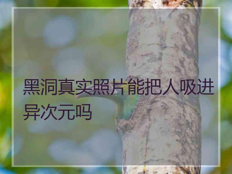 黑洞真实照片能把人吸进异次元吗