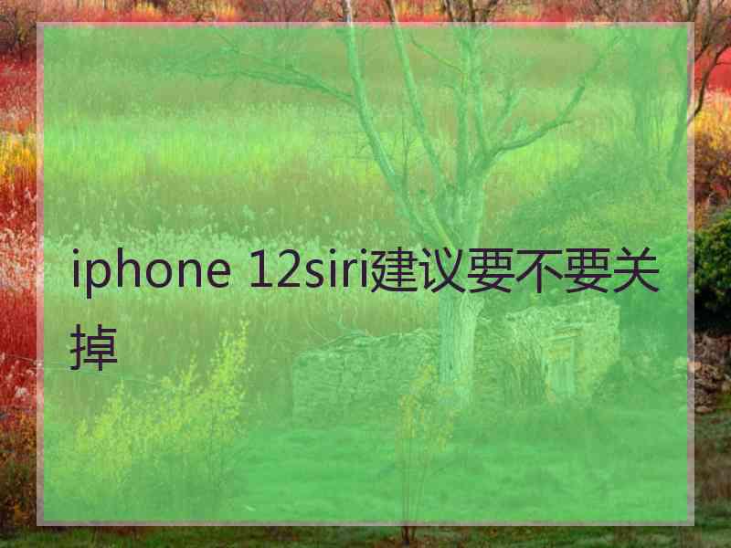 iphone 12siri建议要不要关掉