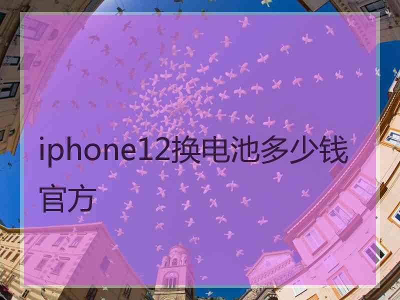 iphone12换电池多少钱官方