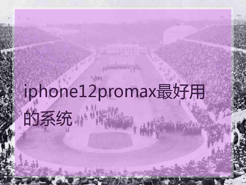 iphone12promax最好用的系统