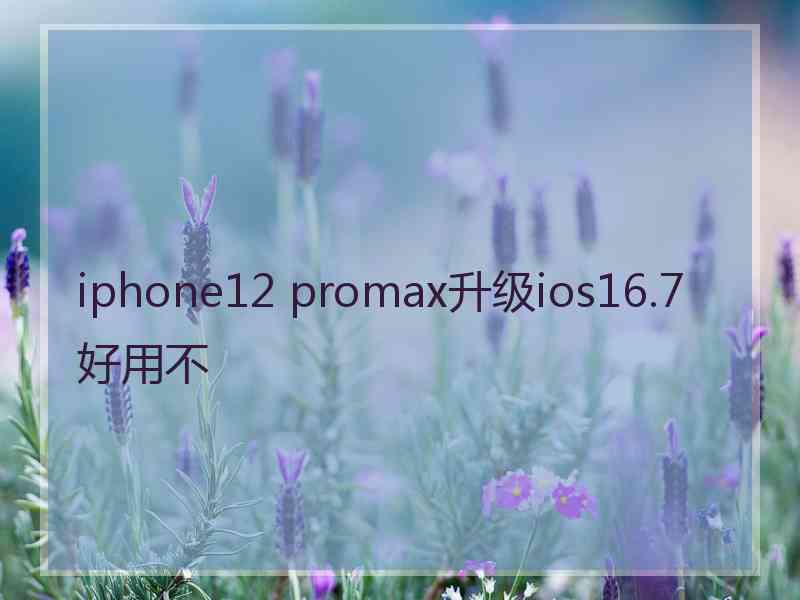 iphone12 promax升级ios16.7好用不