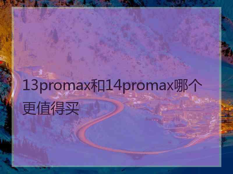 13promax和14promax哪个更值得买